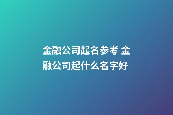 金融公司起名参考 金融公司起什么名字好-第1张-公司起名-玄机派